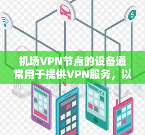 机场VPN节点的设备通常用于提供VPN服务,以防止用户在机场被追踪或拦截。这些设备的流量数据通常由相关国家或网络运营商提供。以下是一些常见的机场和VPN设备及其流量情况