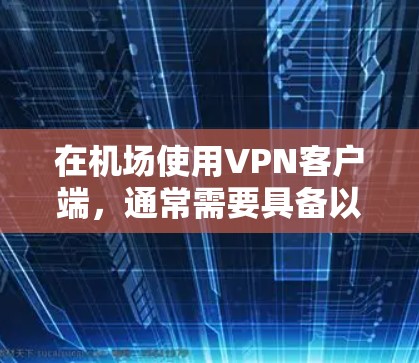 在机场使用VPN客户端,通常需要具备以下特性 在机场使用VPN客户端,通常需要具备以下特性