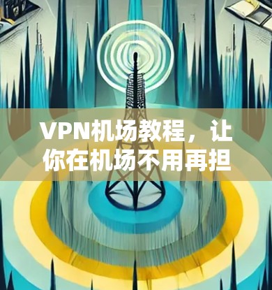 VPN机场教程,让你在机场不用再担心网络问题