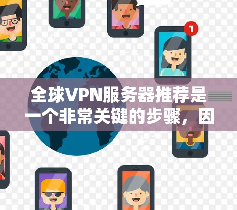 全球VPN服务器推荐是一个非常关键的步骤,因为服务器的选择直接影响到你的通信安全性和效率。以下是一些全球知名的VPN服务器推荐,涵盖多个城市和语言选项