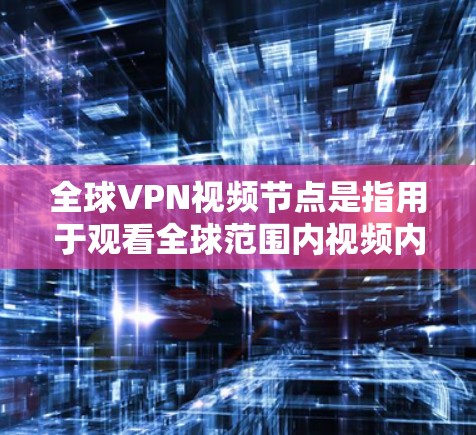 全球VPN视频节点是指用于观看全球范围内视频内容的网络服务节点。这些节点通常位于全球各地,提供各种类型的视频内容,如电影、音乐、政治、军事、教育等。以下是关于全球VPN视频节点的一些关键信息