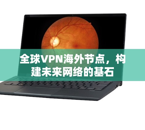 全球VPN海外节点,构建未来网络的基石 全球VPN海外节点,构建未来网络的基石