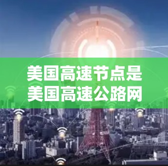 美国高速节点是美国高速公路网络中的关键节点,它们负责连接不同的高速公路和道路,确保车辆能够安全、高效地通过复杂的交通网络。以下是美国主要的高速节点