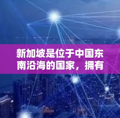 新加坡是位于中国东南沿海的国家,拥有丰富的交通资源和现代化的交通网络。新加坡的高速节点包括主要的高速公路和高架道路,这些道路是新加坡交通网络的重要组成部分,帮助连接不同的区域和城市