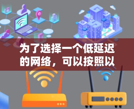 为了选择一个低延迟的网络,可以按照以下步骤进行分析和决策