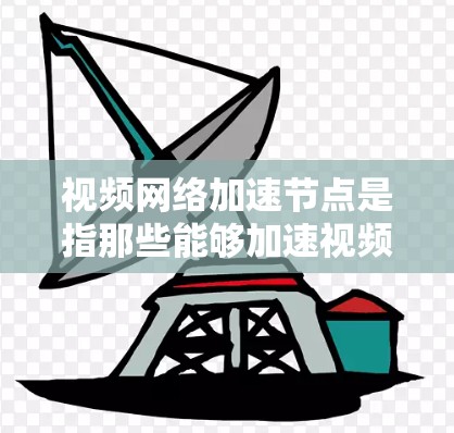 视频网络加速节点是指那些能够加速视频流、流媒体或实时流的设备,通过高速网络或数据传输来提升视频流的下载和播放速度,从而提供更流畅的网络体验。以下是对这些设备的详细说明