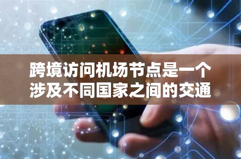 跨境访问机场节点是一个涉及不同国家之间的交通或访问行为,具体含义可以理解为以下几种情况