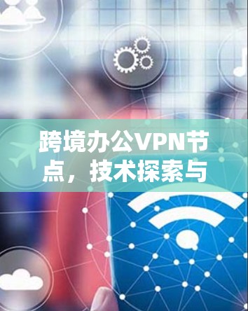 跨境办公VPN节点,技术探索与未来展望