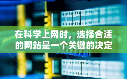 在科学上网时,选择合适的网站是一个关键的决定步骤。以下是一个详细的推荐列表,帮助你选择最适合的网站