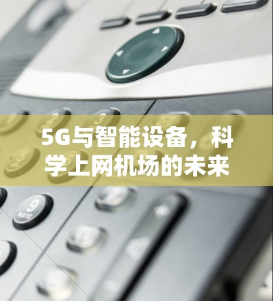 5G与智能设备,科学上网机场的未来展望