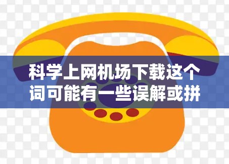 科学上网机场下载这个词可能有一些误解或拼写错误,不太清楚具体指的是什么。不过,如果您的需求是关于在机场下载一些科学相关的文件或资源,那么以下是一些可能相关的信息和建议