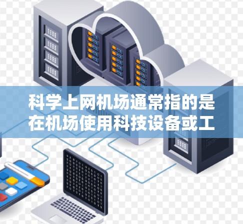 科学上网机场通常指的是在机场使用科技设备或工具来获取网络服务。以下是科学上网机场的教程,帮助您在机场高效地获取网络服务