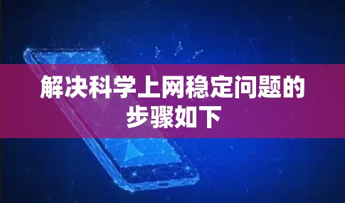 解决科学上网稳定问题的步骤如下 解决科学上网稳定问题的步骤如下