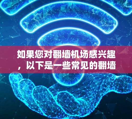 如果您对翻墙机场感兴趣,以下是一些常见的翻墙机场推荐,这些机场通常需要通过翻墙访问,通常会增加安全风险,建议在进入机场时仔细确认是否需要翻墙