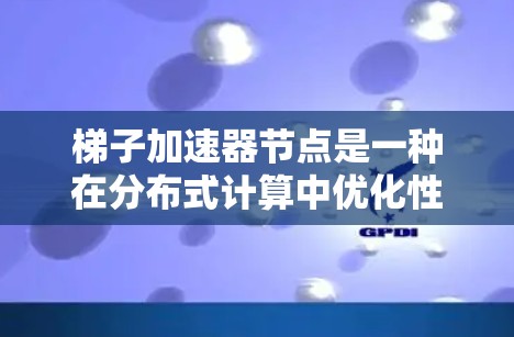 梯子加速器节点是一种在分布式计算中优化性能的方法,通过将计算任务分解并使用加速器加速,从而提高整体计算效率。以下是对梯子加速器节点的详细总结和解释
