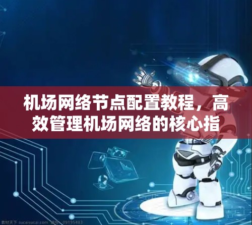 机场网络节点配置教程，高效管理机场网络的核心指南