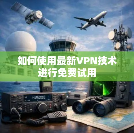如何使用最新VPN技术进行免费试用 如何使用最新VPN技术进行免费试用