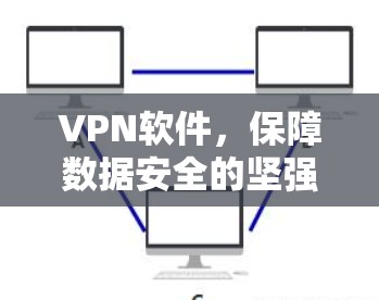 VPN软件,保障数据安全的坚强阶梯