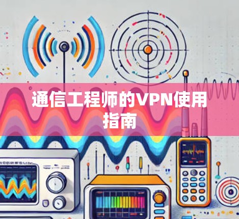 通信工程师的VPN使用指南