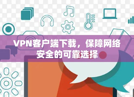 VPN客户端下载,保障网络安全的可靠选择