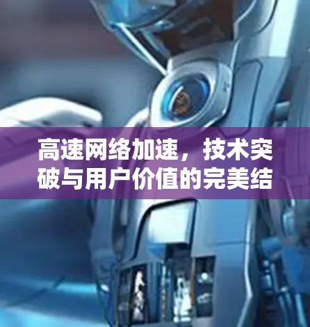 高速网络加速,技术突破与用户价值的完美结合
