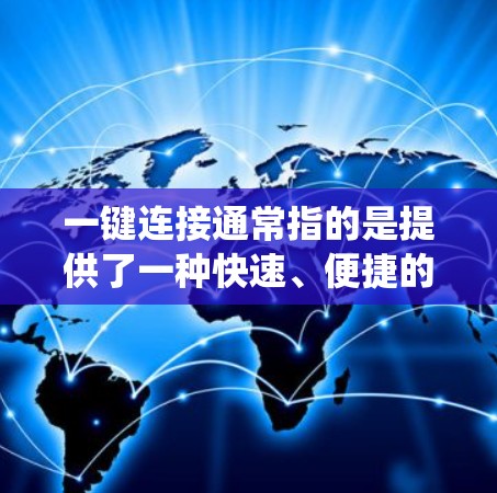 一键连接通常指的是提供了一种快速、便捷的连接工具，允许用户轻松完成从一个通讯工具（如微信）到另一个服务（如另一个手机、电脑系统）的连接。以下是一些可能相关的功能和工具