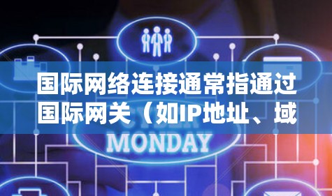 国际网络连接通常指通过国际网关（如IP地址、域名、互联网服务提供商（ISP）等）实现与国际网络的连接。以下是一些常见的国际网络连接方式