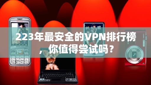 223年最安全的VPN排行榜,你值得尝试吗? 223年最安全的VPN排行榜,你值得尝试吗?