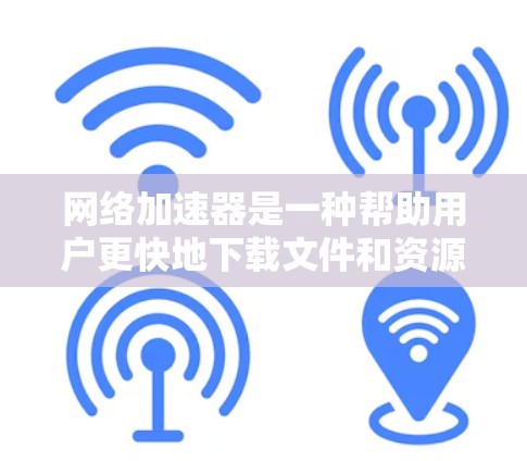 网络加速器是一种帮助用户更快地下载文件和资源的工具,主要功能包括加速下载速度、支持多设备下载、处理文件大小和格式、自动调整下载进度和优先级等。以下是详细的网络加速器信息 网络加速器是一种帮助用户更快地下载文件和资源的工具,主要功能包括加速下载速度、支持多设备下载、处理文件大小和格式、自动调整下载进度和优先级等。以下是详细的网络加速器信息