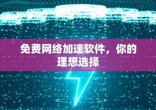 免费网络加速软件，你的理想选择