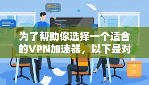 为了帮助你选择一个适合的VPN加速器，以下是对不同平台的综合评价和推荐