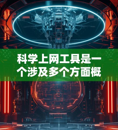 科学上网工具是一个涉及多个方面概念的术语,主要指在科学领域中提供各种在线资源和工具的网络平台。以下是对此项术语的详细解释和总结 科学上网工具是一个涉及多个方面概念的术语,主要指在科学领域中提供各种在线资源和工具的网络平台。以下是对此项术语的详细解释和总结