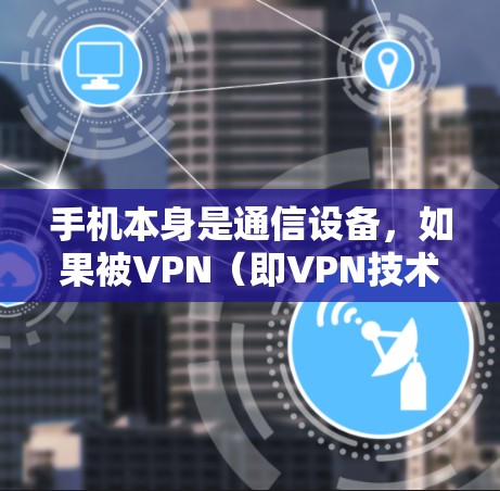手机本身是通信设备,如果被VPN(即VPN技术)攻击,可能会导致用户的隐私受到威胁。以下是关于手机VPN的一些基本信息和注意事项