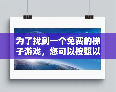 为了找到一个免费的梯子游戏,您可以按照以下步骤进行