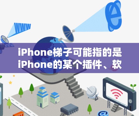 iPhone梯子可能指的是iPhone的某个插件、软件包或梯子版本。以下是一些可能的解释 iPhone梯子可能指的是iPhone的某个插件、软件包或梯子版本。以下是一些可能的解释