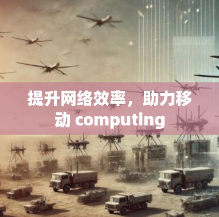 提升网络效率，助力移动 computing