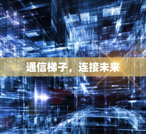 通信梯子，连接未来