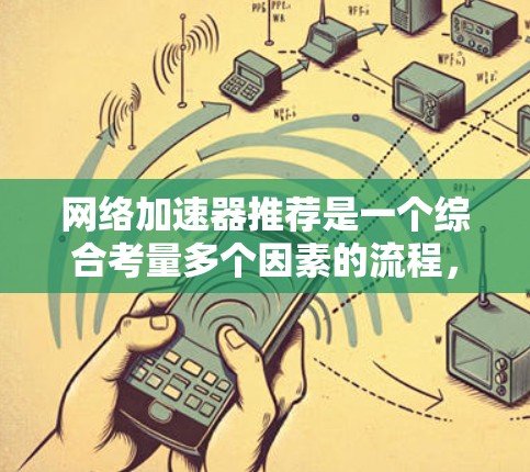 网络加速器推荐是一个综合考量多个因素的流程，以下是详细的步骤指南