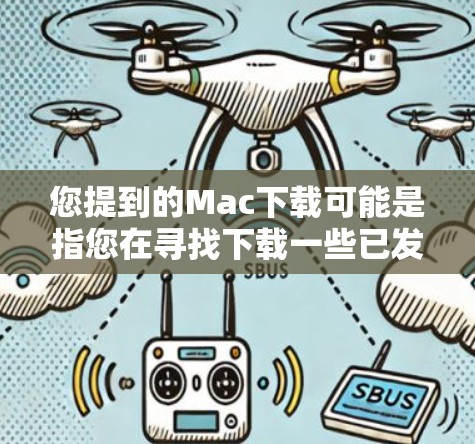 您提到的Mac下载可能是指您在寻找下载一些已发布的或需要的软件或工具。为了帮助您更好地理解，以下是一些可能相关的信息和建议