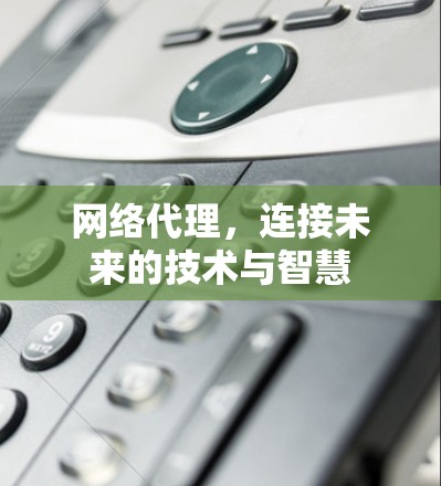 网络代理，连接未来的技术与智慧