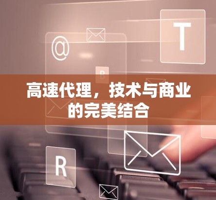 高速代理，技术与商业的完美结合