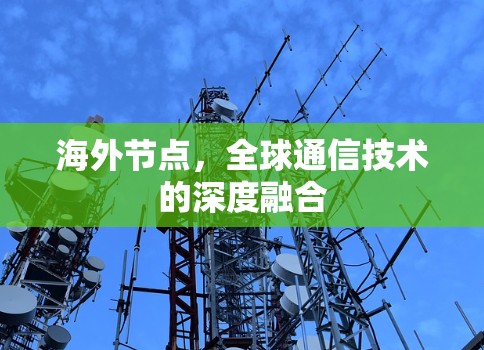 海外节点,全球通信技术的深度融合 海外节点,全球通信技术的深度融合
