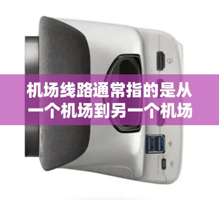 机场线路通常指的是从一个机场到另一个机场或目的地的交通路线。这些线路可能包括航空路线、铁路线路、公路线路或其他交通方式。以下是一些常见的机场线路
