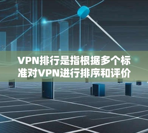 VPN排行是指根据多个标准对VPN进行排序和评价,以便用户根据自己的需求选择合适的VPN服务。以下是VPN排行的主要因素和标准