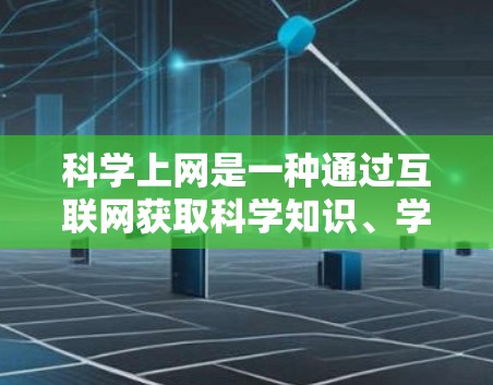 科学上网是一种通过互联网获取科学知识、学习和研究的工具。以下是一些科学上网的资源和方法,帮助你更好地利用科学上网