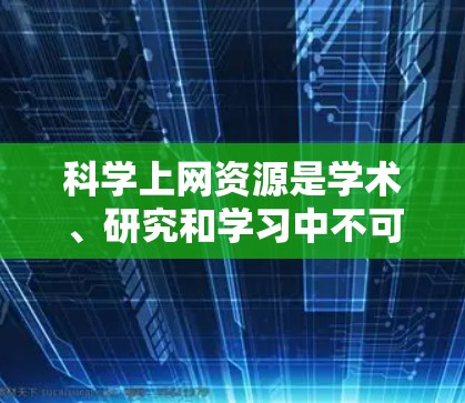科学上网资源是学术、研究和学习中不可或缺的工具，提供了丰富的学习材料、实验环境和专业服务。以下是一些常见的科学上网资源及其主要功能，供您参考