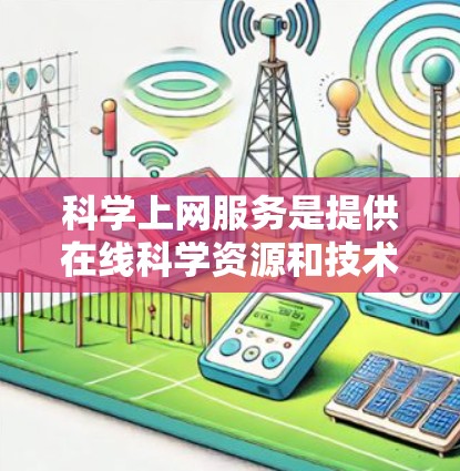 科学上网服务是提供在线科学资源和技术工具的平台,旨在帮助学习者和研究人员获取知识和进行研究。以下是对科学上网服务的详细介绍