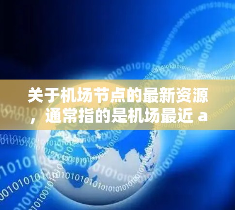 关于机场节点的最新资源,通常指的是机场最近 additions 或改进的设施和服务。这些资源可能包括