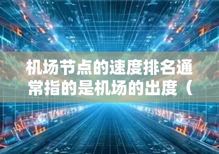 机场节点的速度排名通常指的是机场的出度(即飞出的航班数量)或入度(即飞入的航班数量)以下是一些主要机场的出度排名(假设数据为基于1997年的数据)