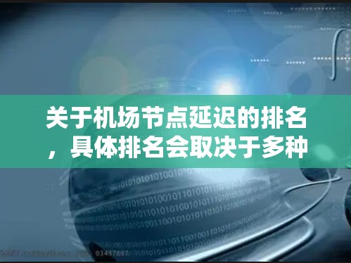 关于机场节点延迟的排名,具体排名会取决于多种因素,包括但不限于